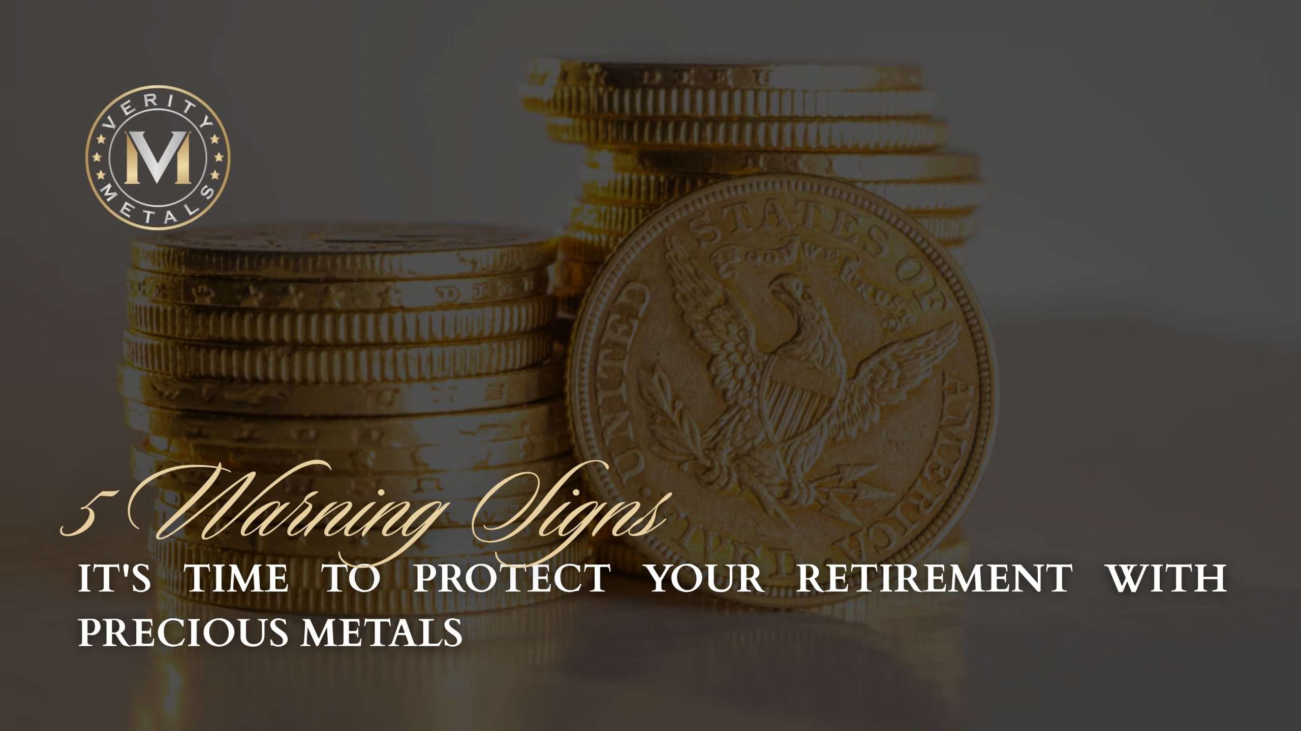 Verity Metals blog graphic over stacked gold American Eagle-style coins, with the headline "5 Warning Signs It's Time to Protect Your Retirement With Precious Metals."